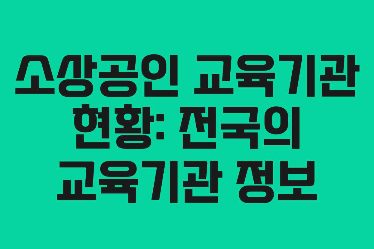 소상공인 교육기관 현황: 전국의 교육기관 정보 소상공인 교육기관 현황: 전국의 교육기관 정보