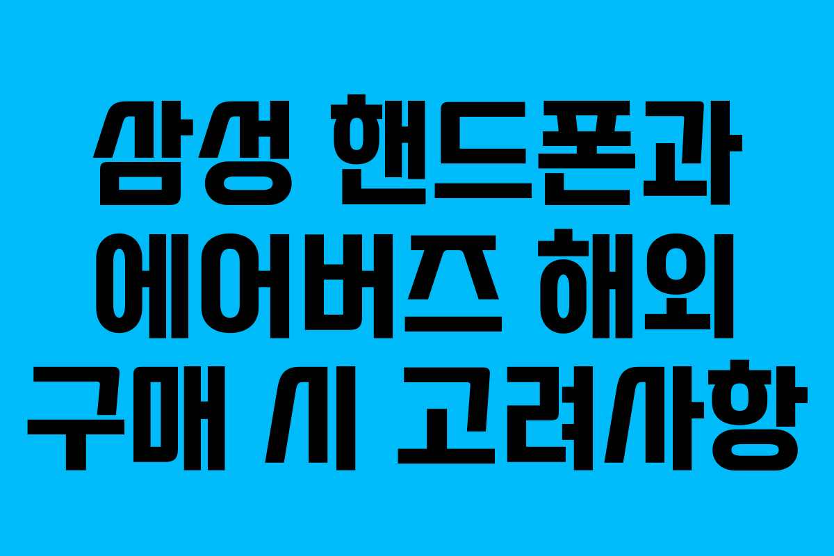 삼성 핸드폰과 에어버즈 해외 구매 시 고려사항 삼성 핸드폰과 에어버즈 해외 구매 시 고려사항