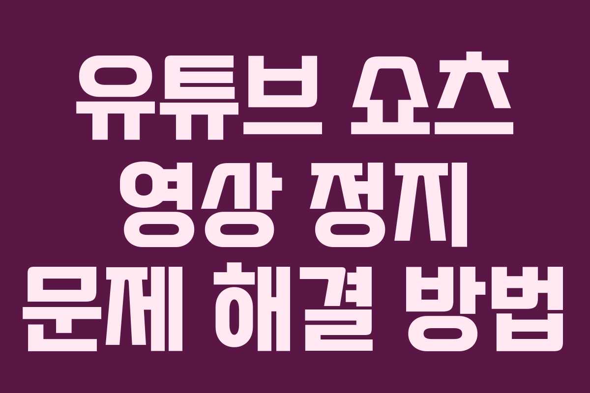 유튜브 쇼츠 영상 정지 문제 해결 방법 유튜브 쇼츠 영상 정지 문제 해결 방법