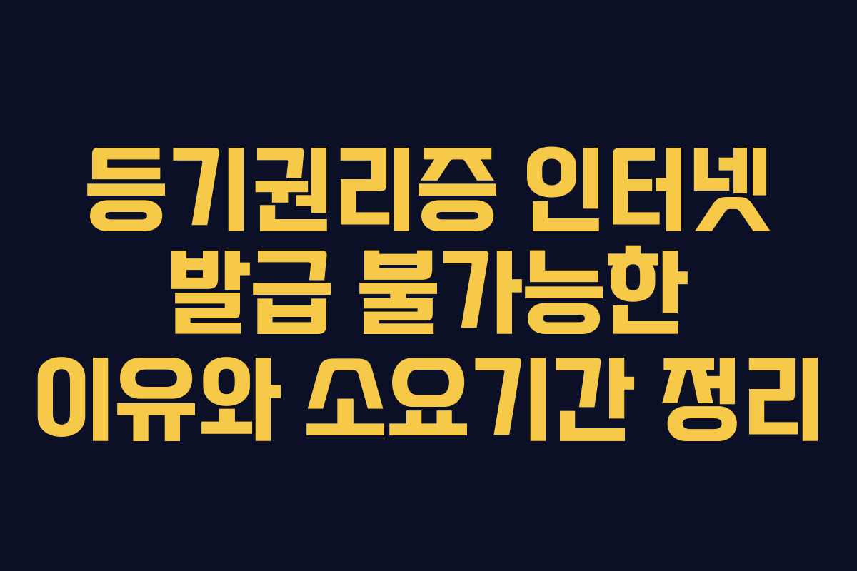 등기권리증 인터넷 발급 불가능한 이유와 소요기간 정리 등기권리증 인터넷 발급 불가능한 이유와 소요기간 정리