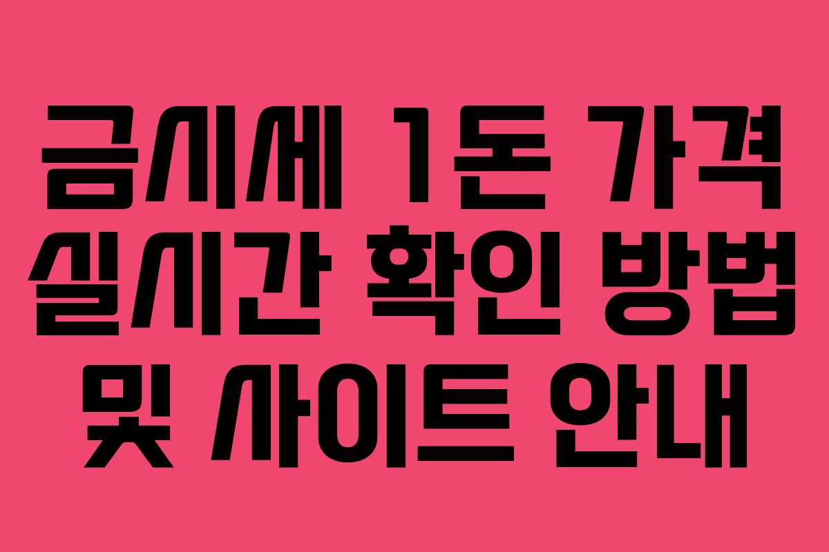 금시세 1돈 가격 실시간 확인 방법 및 사이트 안내 금시세 1돈 가격 실시간 확인 방법 및 사이트 안내