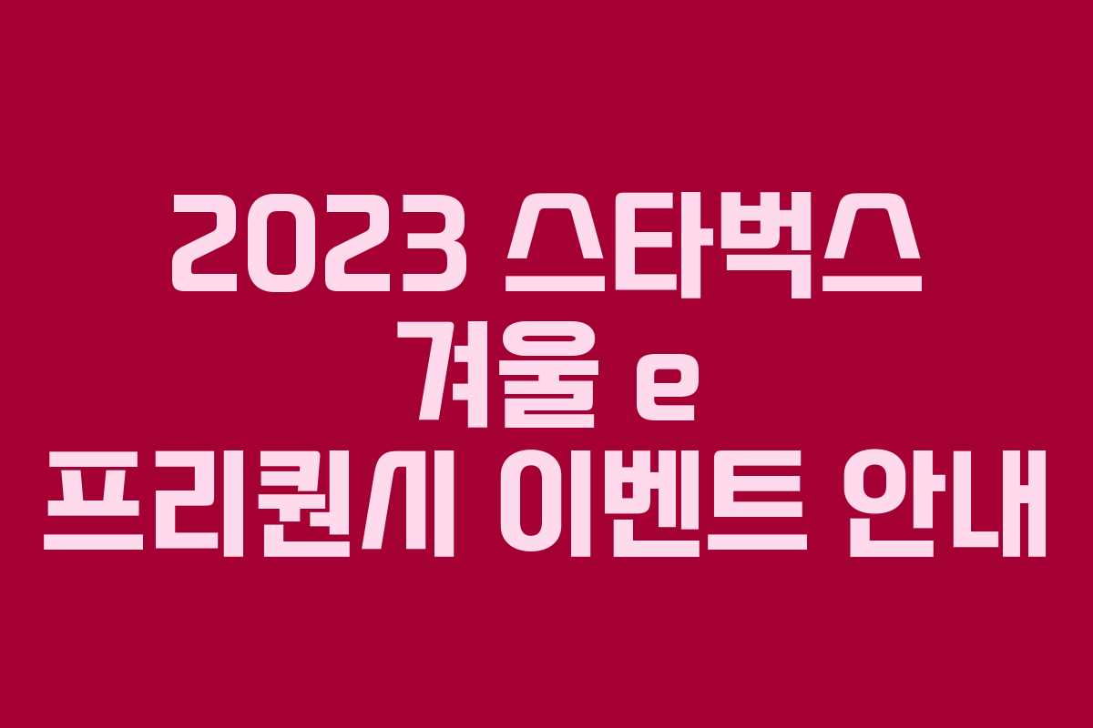 2023 스타벅스 겨울 e 프리퀀시 이벤트 안내 2023 스타벅스 겨울 e 프리퀀시 이벤트 안내