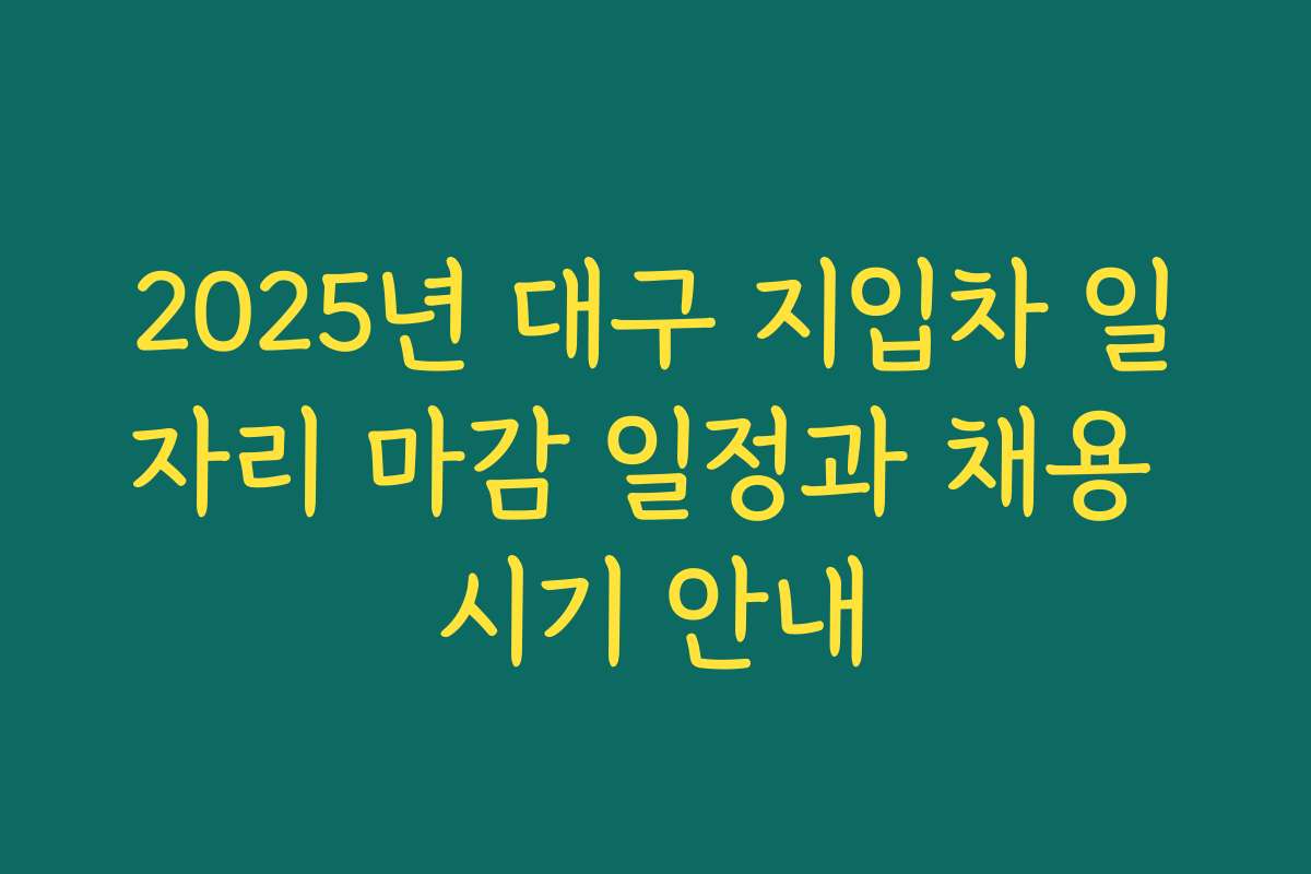 2025년 대구 지입차 일자리 마감 일정과 채용 시기 안내