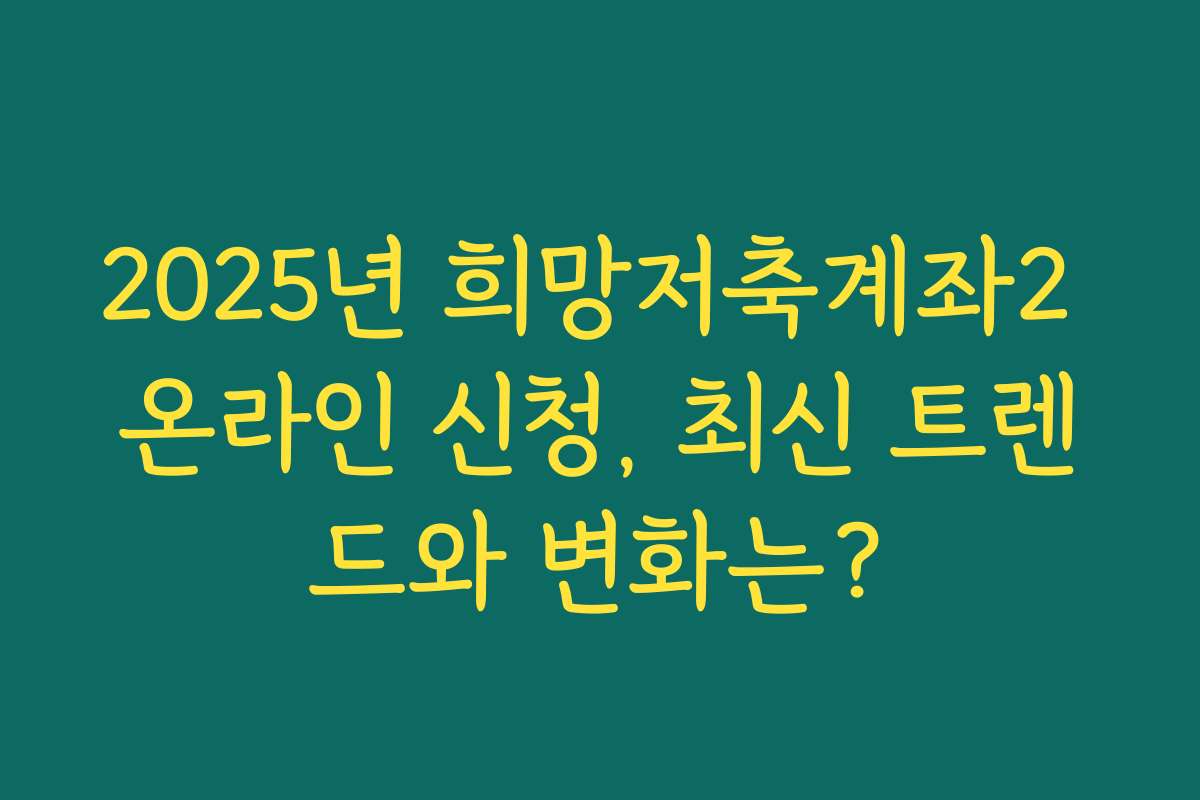 2025년 희망저축계좌2 온라인 신청, 최신 트렌드와 변화는?