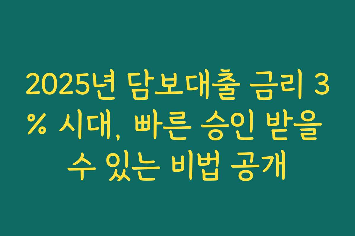 2025년 담보대출 금리 3% 시대, 빠른 승인 받을 수 있는 비법 공개