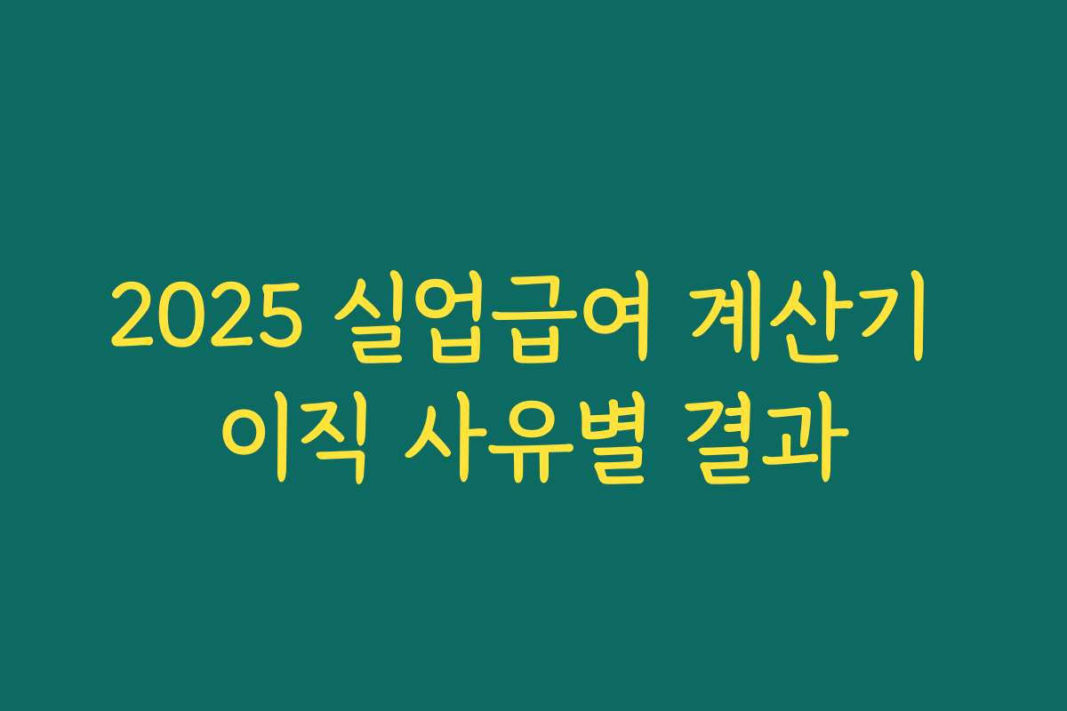 2025 실업급여 계산기 이직 사유별 결과 2025 실업급여 계산기 이직 사유별 결과