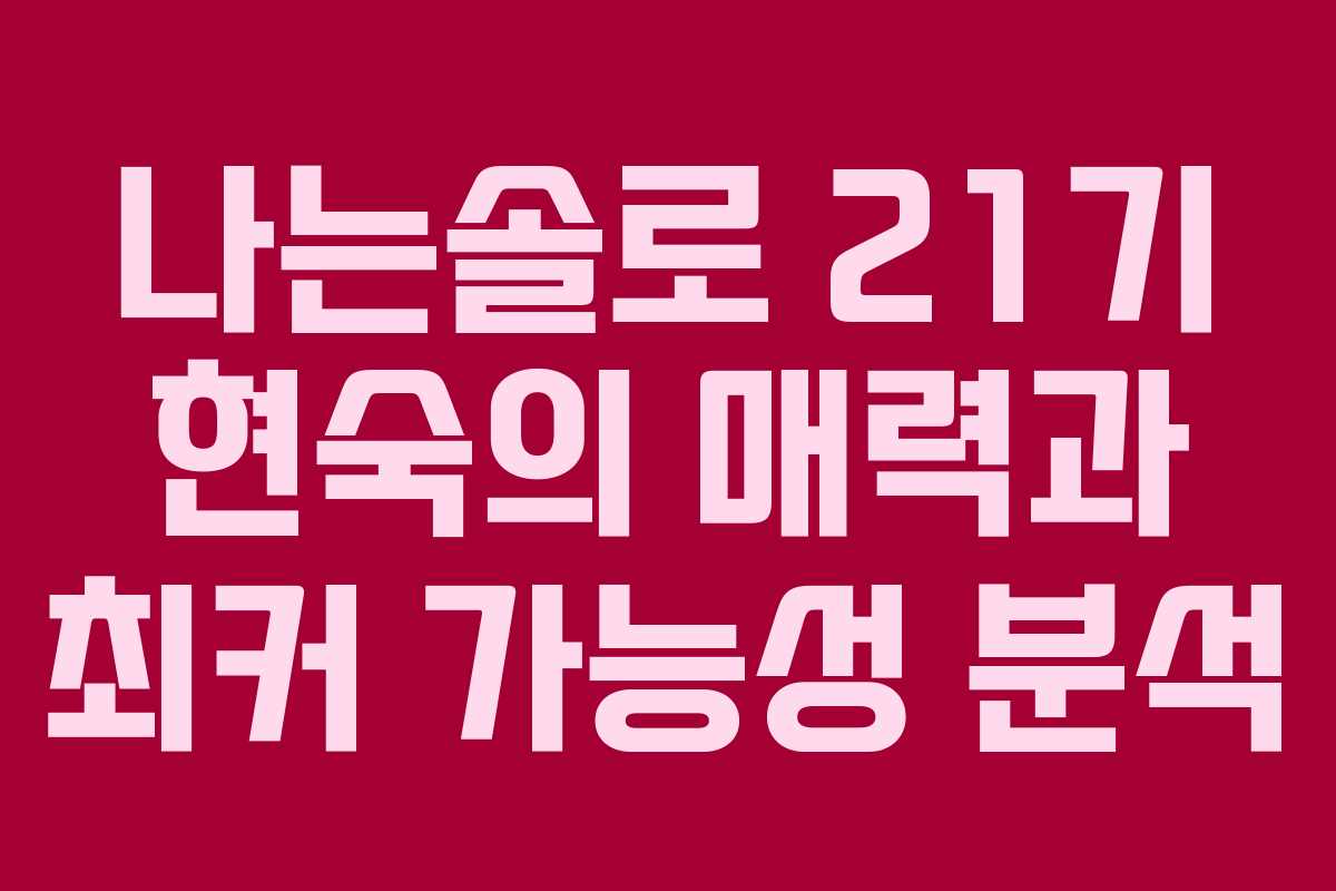 나는솔로 21기 현숙의 매력과 최커 가능성 분석 나는솔로 21기 현숙의 매력과 최커 가능성 분석