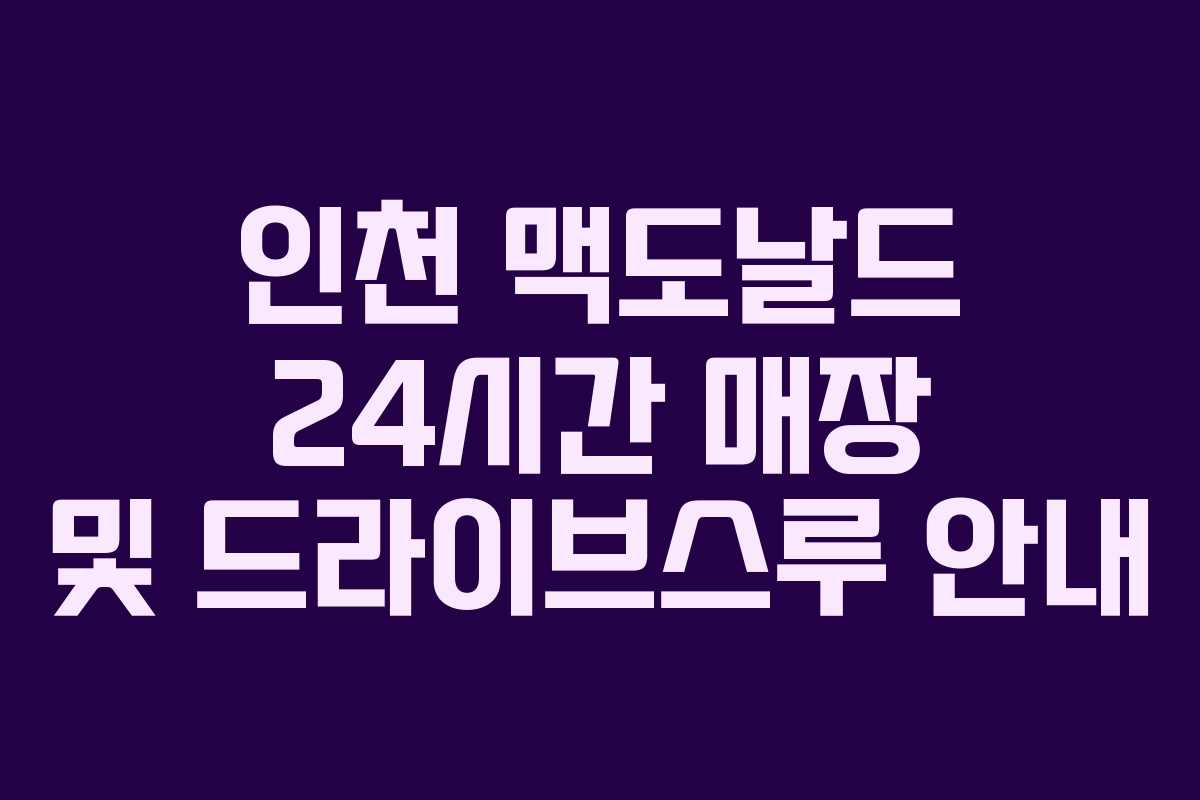 인천 맥도날드 24시간 매장 및 드라이브스루 안내 인천 맥도날드 24시간 매장 및 드라이브스루 안내