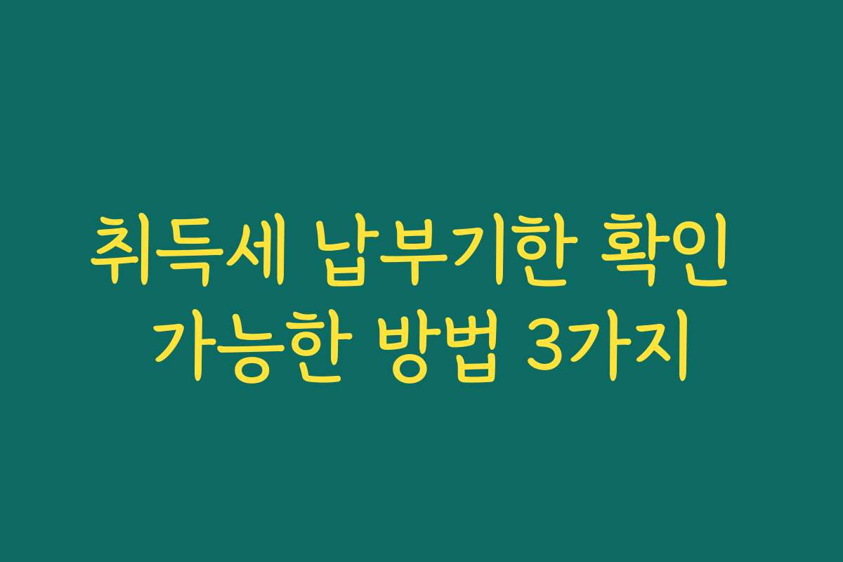 취득세 납부기한 확인 가능한 방법 3가지