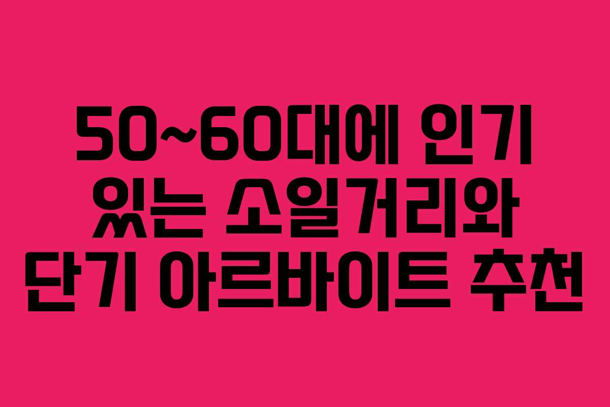 50~60대에 인기 있는 소일거리와 단기 아르바이트 추천 50~60대에 인기 있는 소일거리와 단기 아르바이트 추천