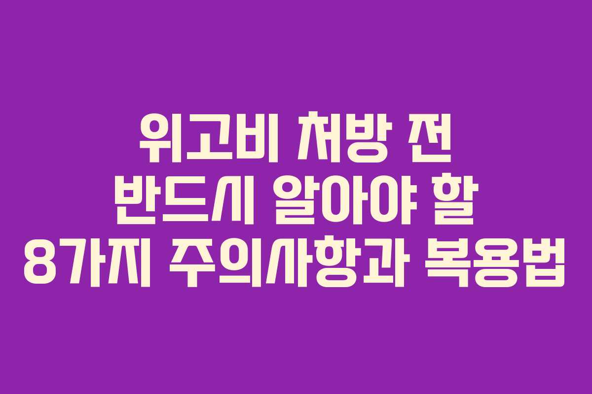 위고비 처방 전 반드시 알아야 할 8가지 주의사항과 복용법 위고비 처방 전 반드시 알아야 할 8가지 주의사항과 복용법
