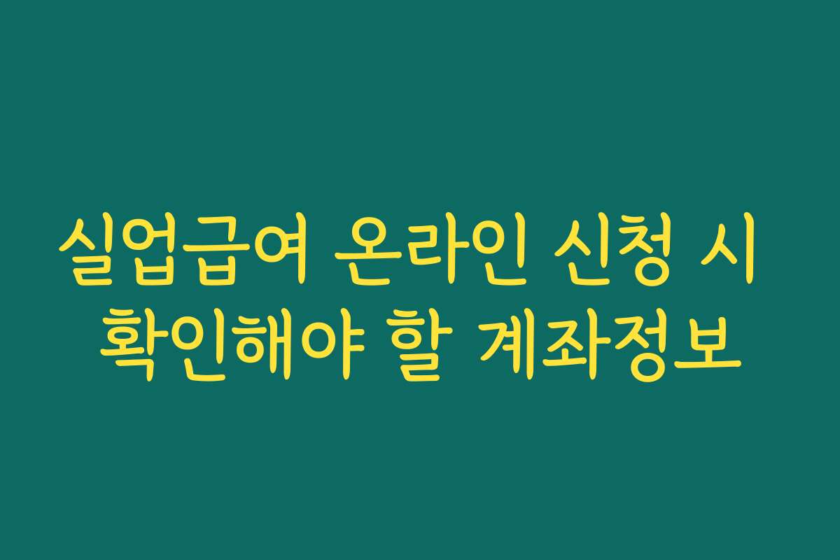 실업급여 온라인 신청 시 확인해야 할 계좌정보 실업급여 온라인 신청 시 확인해야 할 계좌정보