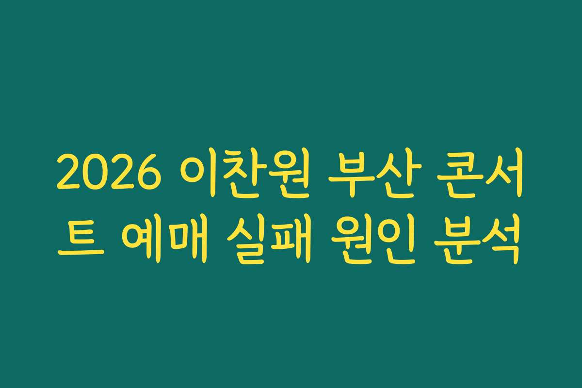 2026 이찬원 부산 콘서트 예매 실패 원인 분석 2026 이찬원 부산 콘서트 예매 실패 원인 분석