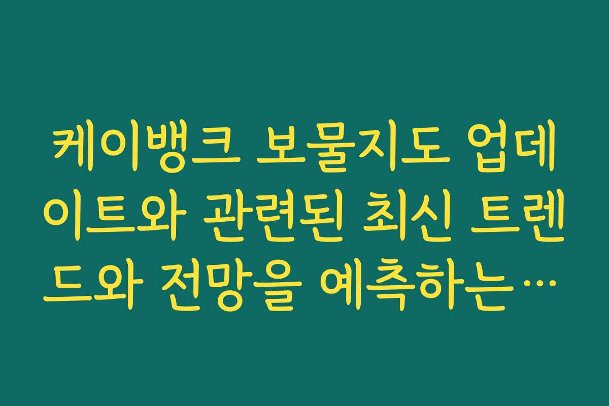 케이뱅크 보물지도 업데이트와 관련된 최신 트렌드와 전망을 예측하는 분석 보고서