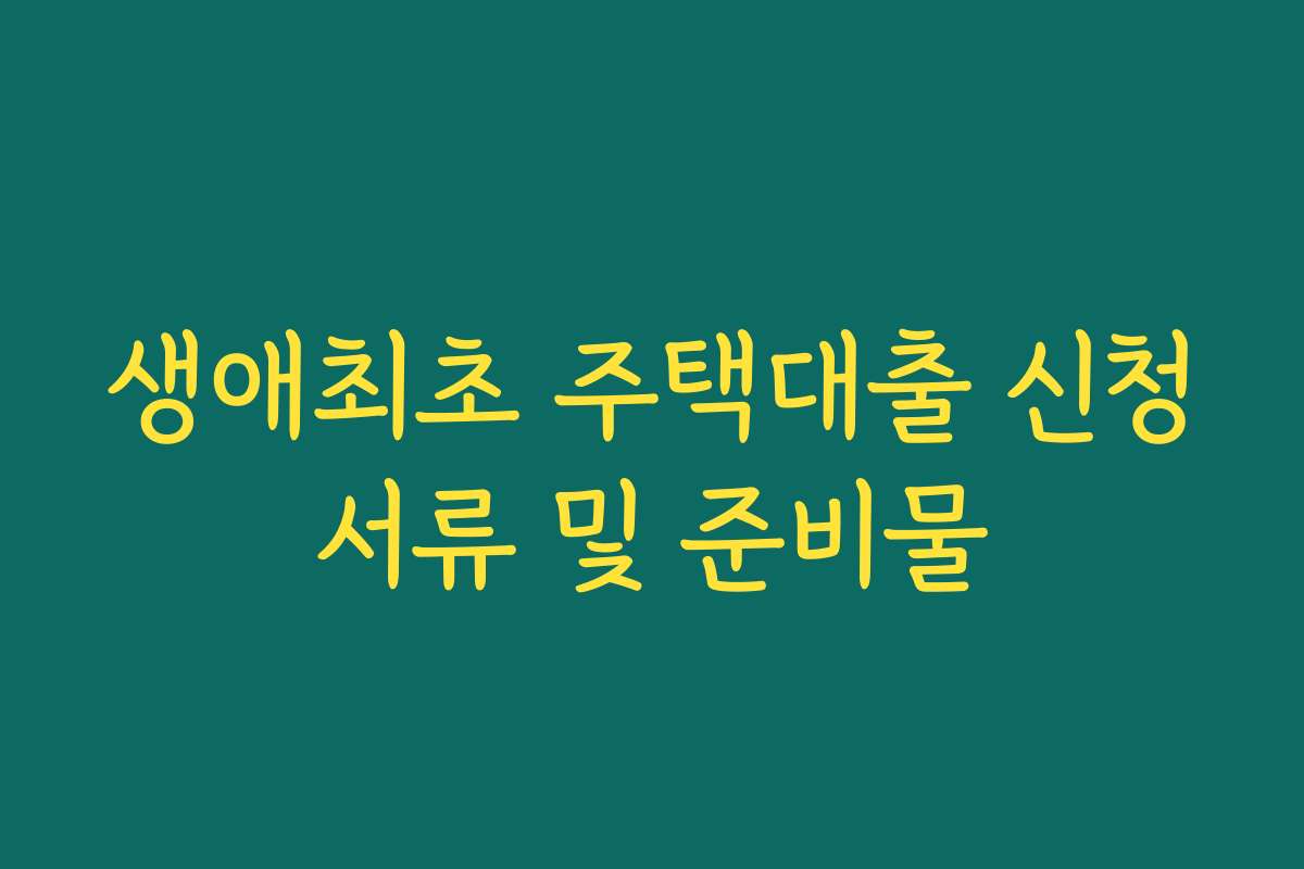 생애최초 주택대출 신청서류 및 준비물