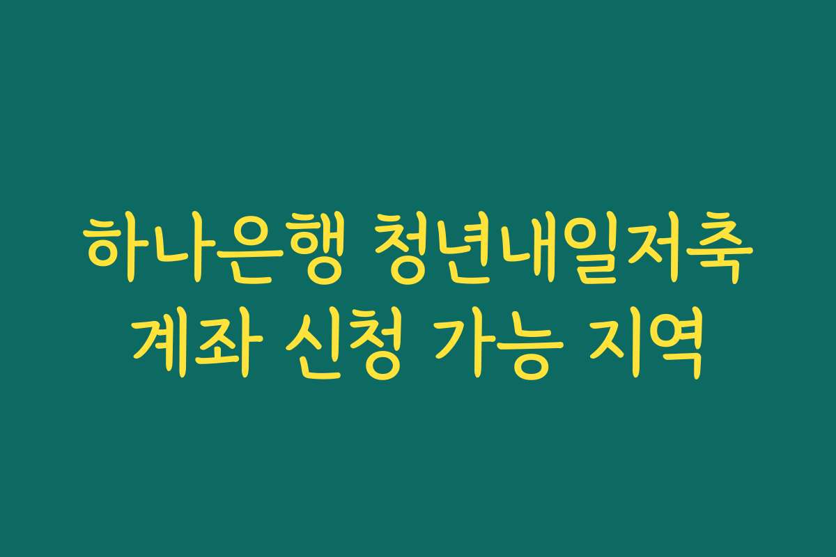 하나은행 청년내일저축계좌 신청 가능 지역