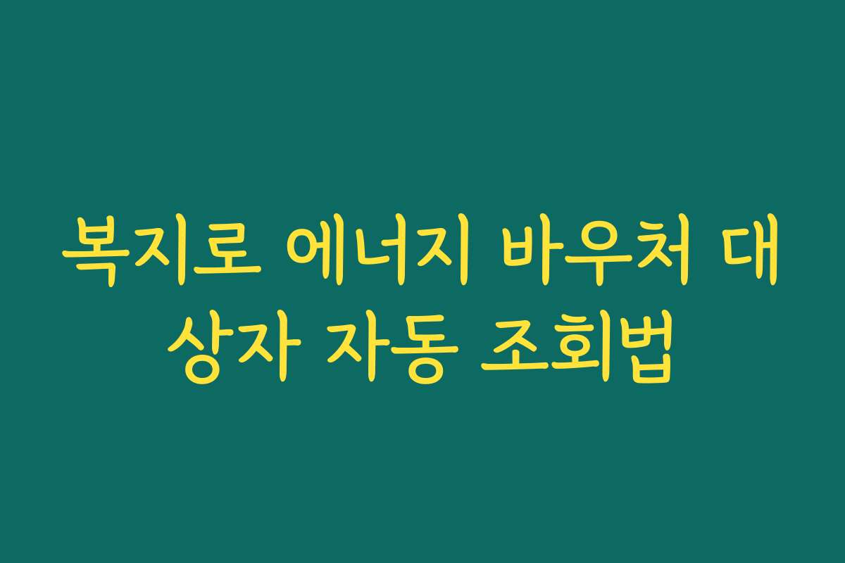 복지로 에너지 바우처 대상자 자동 조회법