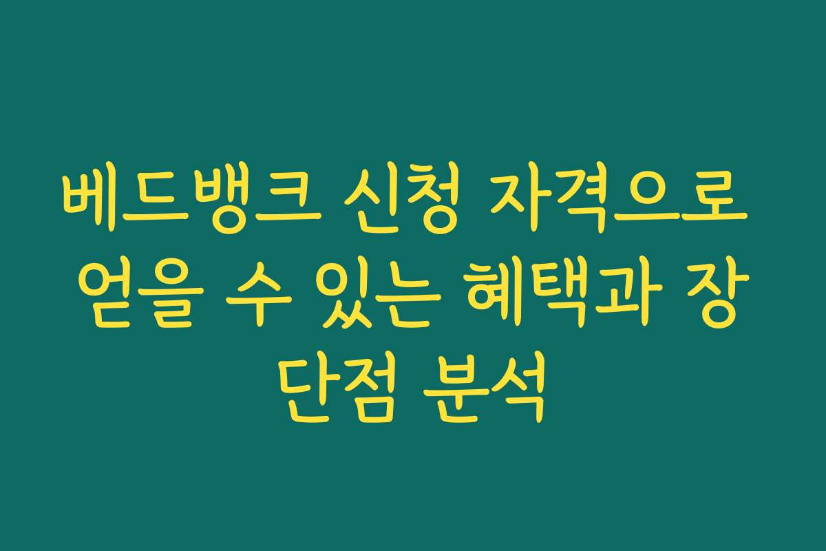 베드뱅크 신청 자격으로 얻을 수 있는 혜택과 장단점 분석