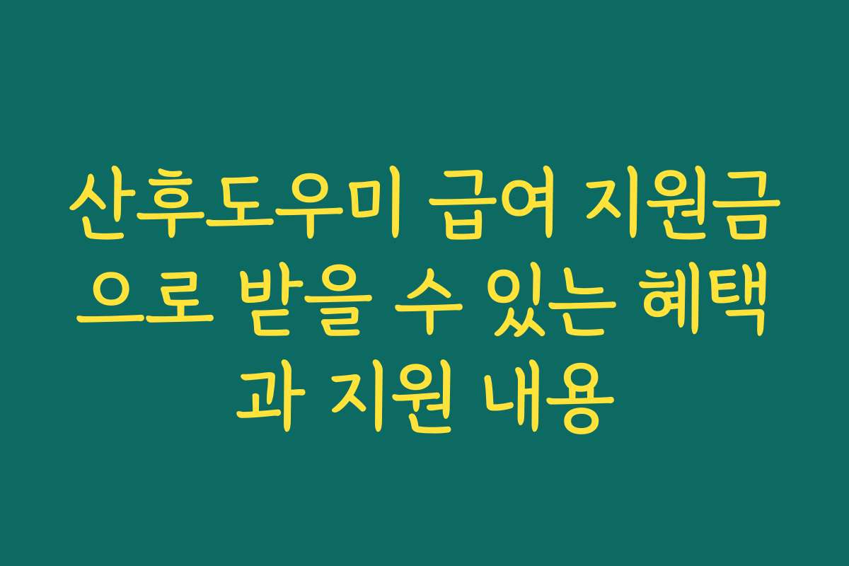 산후도우미 급여 지원금으로 받을 수 있는 혜택과 지원 내용