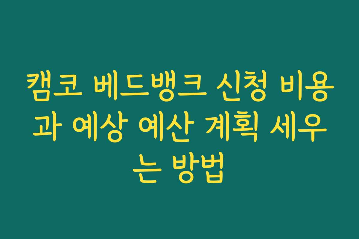캠코 베드뱅크 신청 비용과 예상 예산 계획 세우는 방법