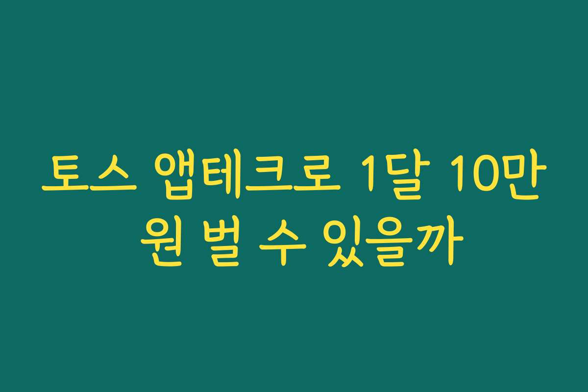 토스 앱테크로 1달 10만 원 벌 수 있을까
