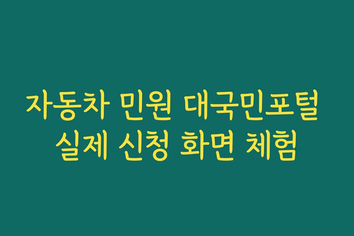 자동차 민원 대국민포털 실제 신청 화면 체험 자동차 민원 대국민포털 실제 신청 화면 체험