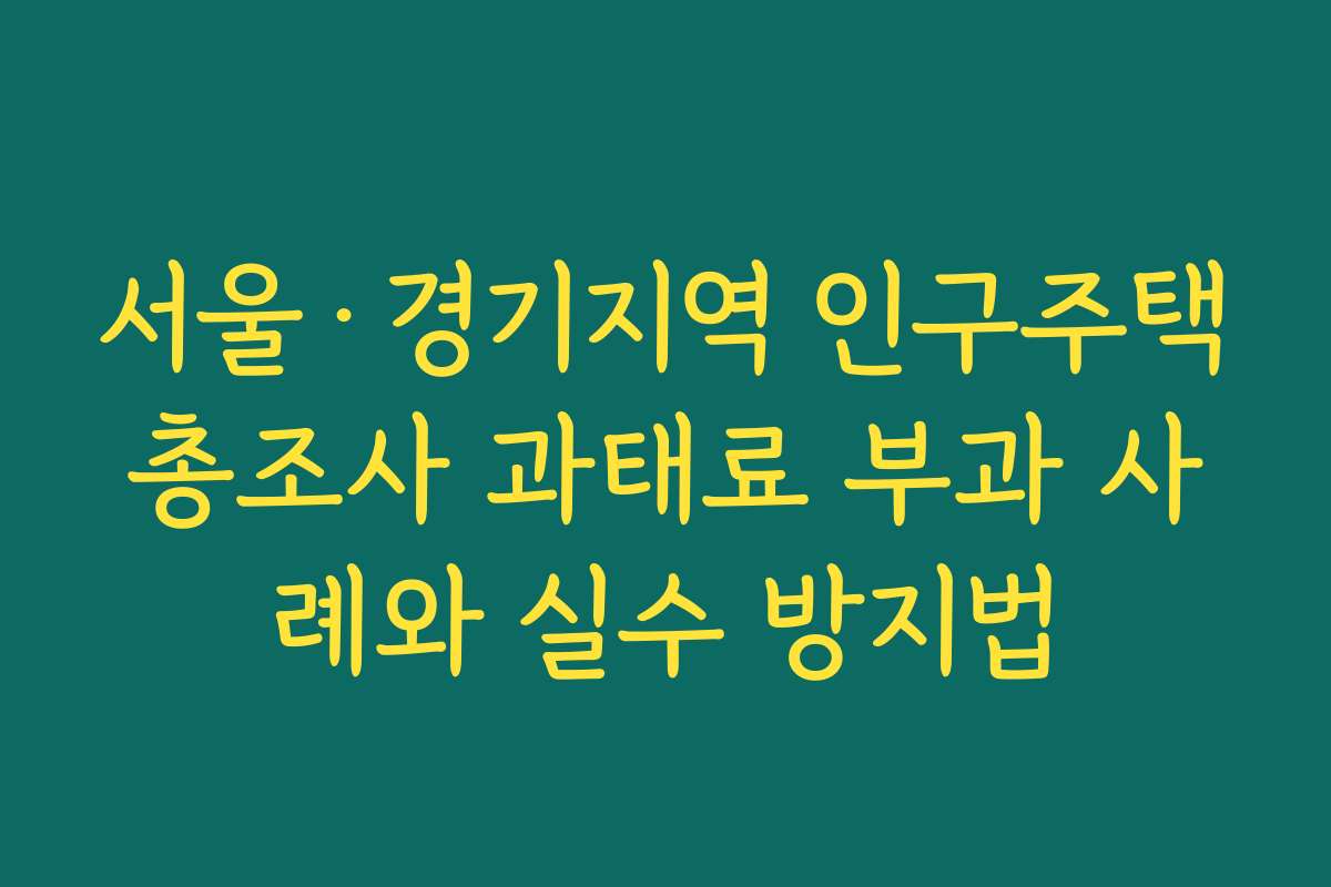 서울·경기지역 인구주택총조사 과태료 부과 사례와 실수 방지법