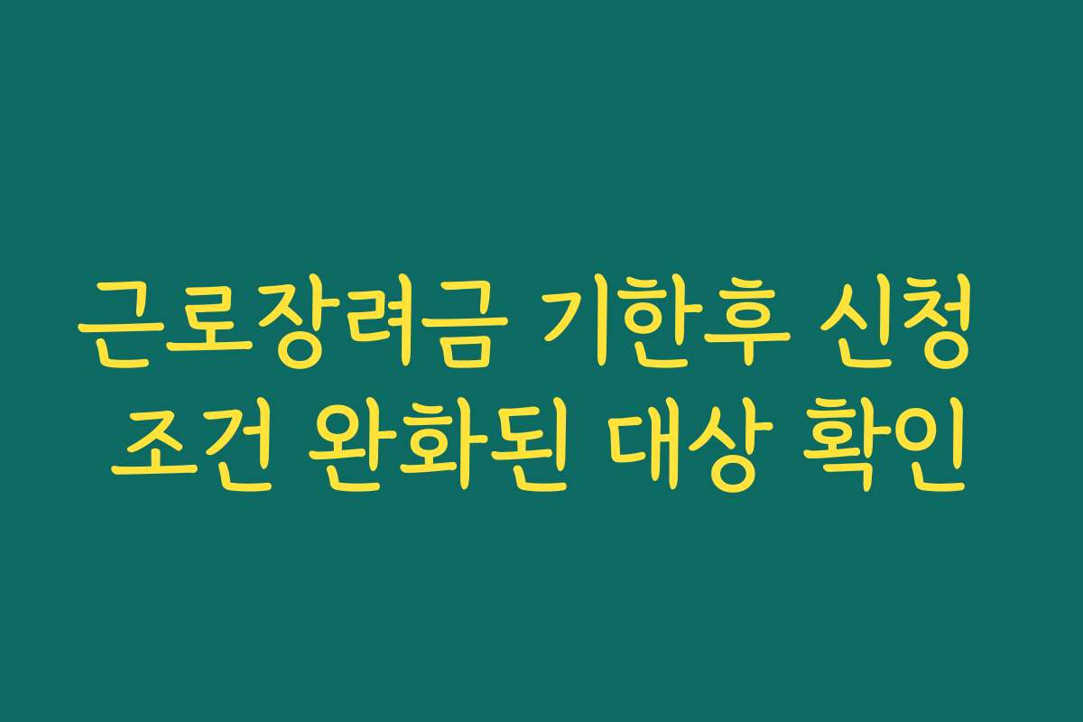 근로장려금 기한후 신청 조건 완화된 대상 확인 근로장려금 기한후 신청 조건 완화된 대상 확인