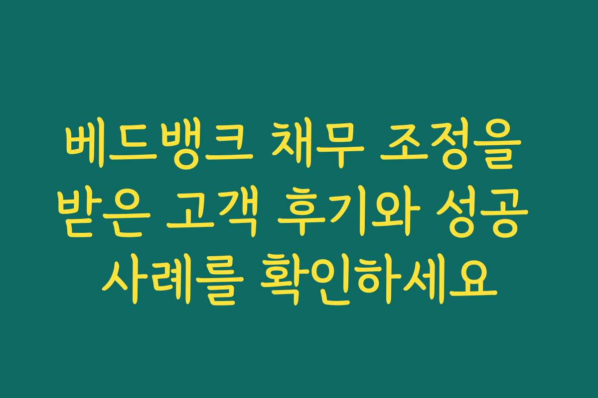 베드뱅크 채무 조정을 받은 고객 후기와 성공 사례를 확인하세요