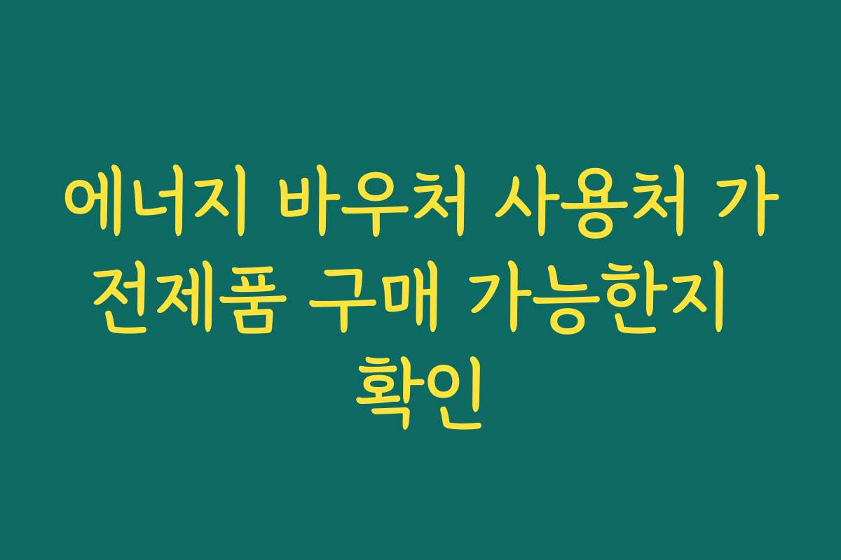 에너지 바우처 사용처 가전제품 구매 가능한지 확인