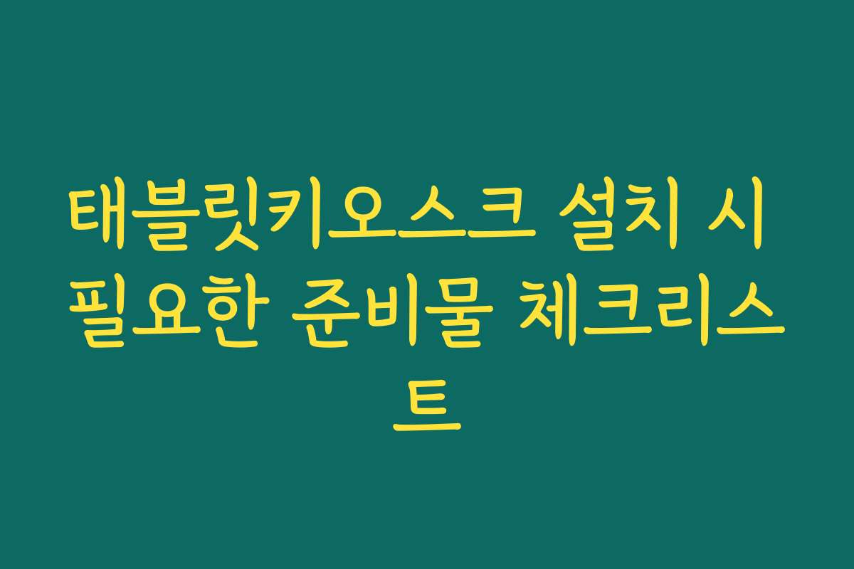 태블릿키오스크 설치 시 필요한 준비물 체크리스트
