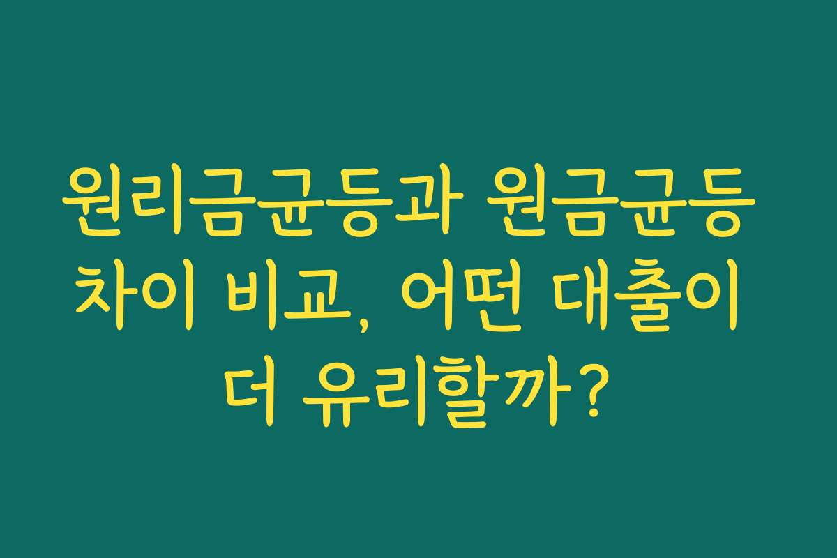 원리금균등과 원금균등 차이 비교, 어떤 대출이 더 유리할까?