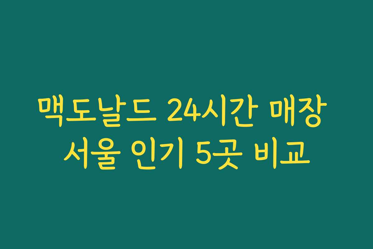 맥도날드 24시간 매장 서울 인기 5곳 비교 맥도날드 24시간 매장 서울 인기 5곳 비교
