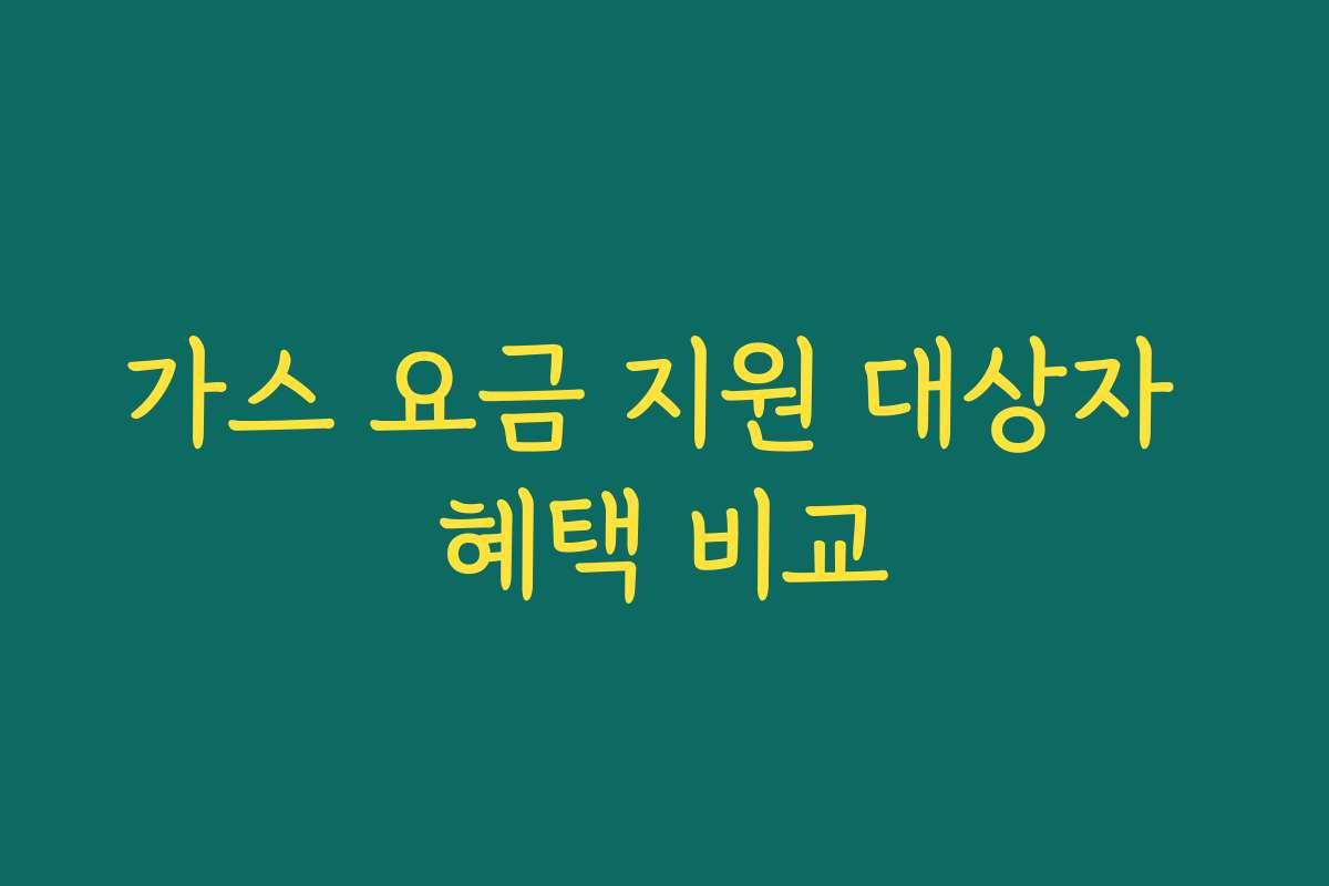 가스 요금 지원 대상자 혜택 비교 가스 요금 지원 대상자 혜택 비교