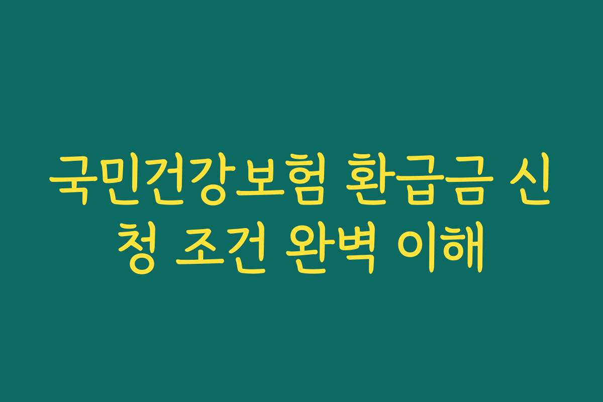 국민건강보험 환급금 신청 조건 완벽 이해