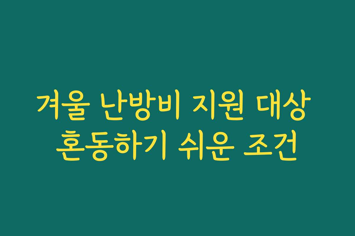 겨울 난방비 지원 대상 혼동하기 쉬운 조건