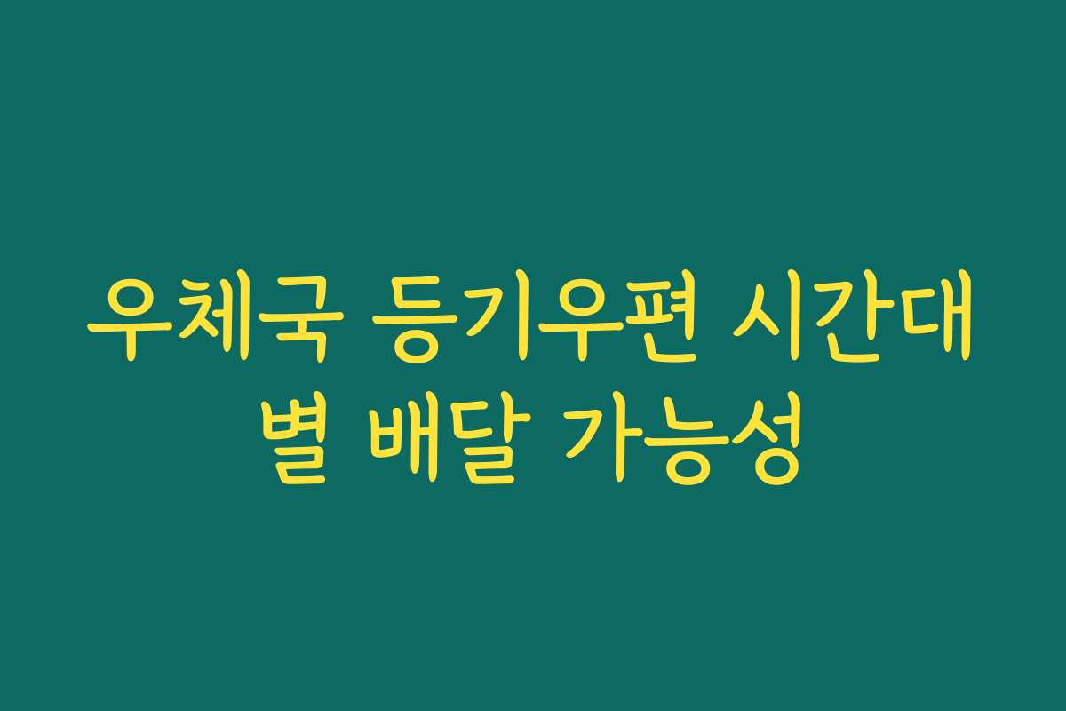 우체국 등기우편 시간대별 배달 가능성 우체국 등기우편 시간대별 배달 가능성