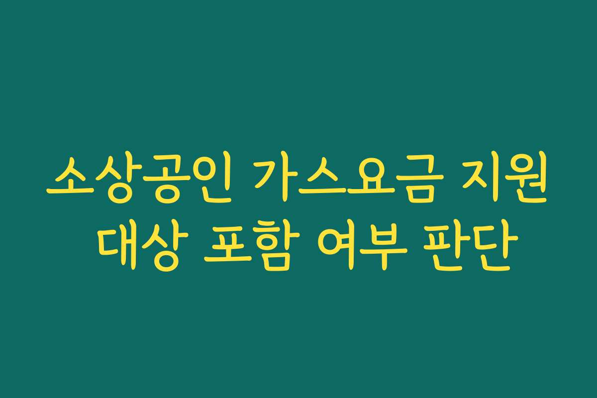 소상공인 가스요금 지원 대상 포함 여부 판단 소상공인 가스요금 지원 대상 포함 여부 판단