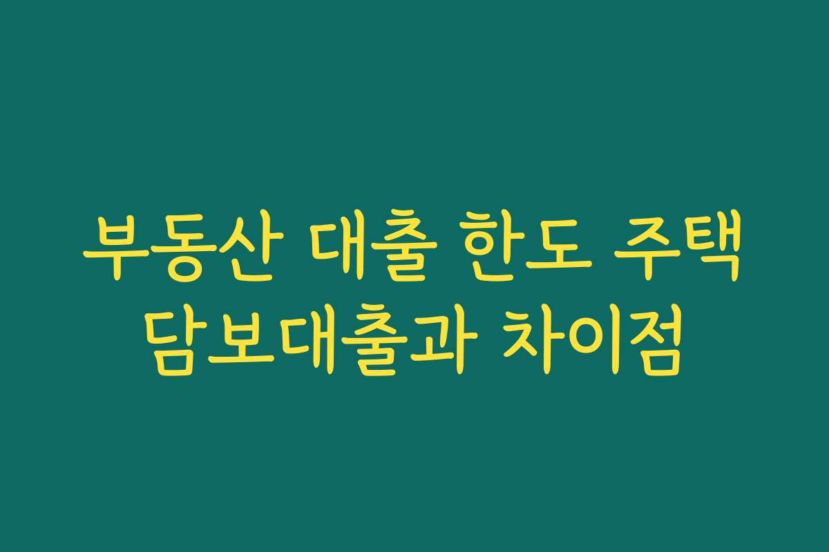 부동산 대출 한도 주택담보대출과 차이점 부동산 대출 한도 주택담보대출과 차이점