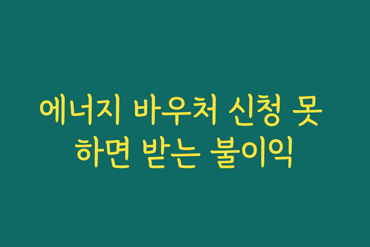 에너지 바우처 신청 못 하면 받는 불이익