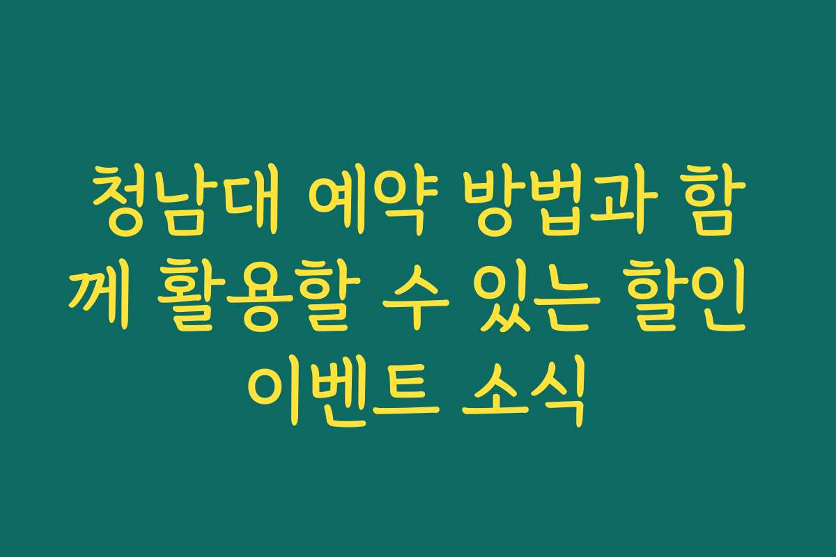 청남대 예약 방법과 함께 활용할 수 있는 할인 이벤트 소식
