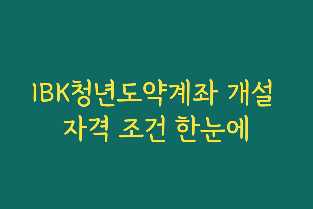 IBK청년도약계좌 개설 자격 조건 한눈에