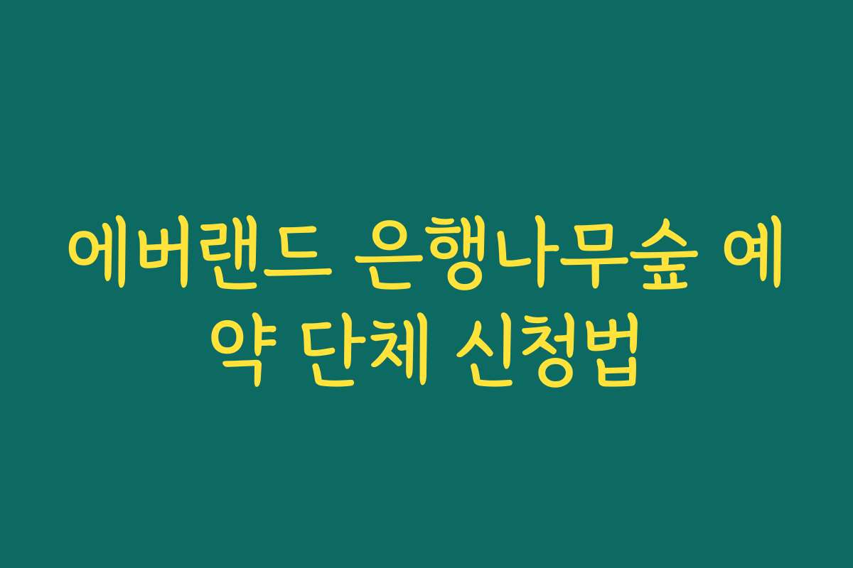 에버랜드 은행나무숲 예약 단체 신청법 에버랜드 은행나무숲 예약 단체 신청법