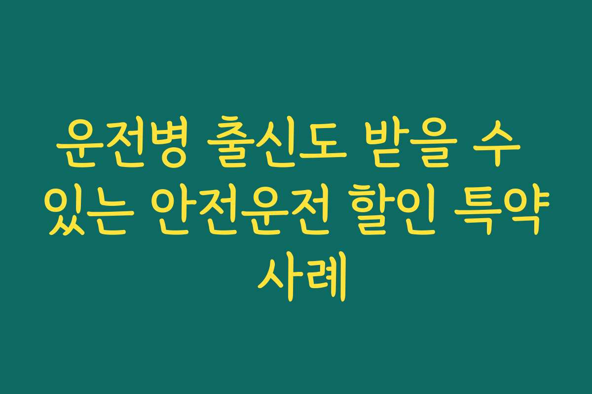 운전병 출신도 받을 수 있는 안전운전 할인 특약 사례