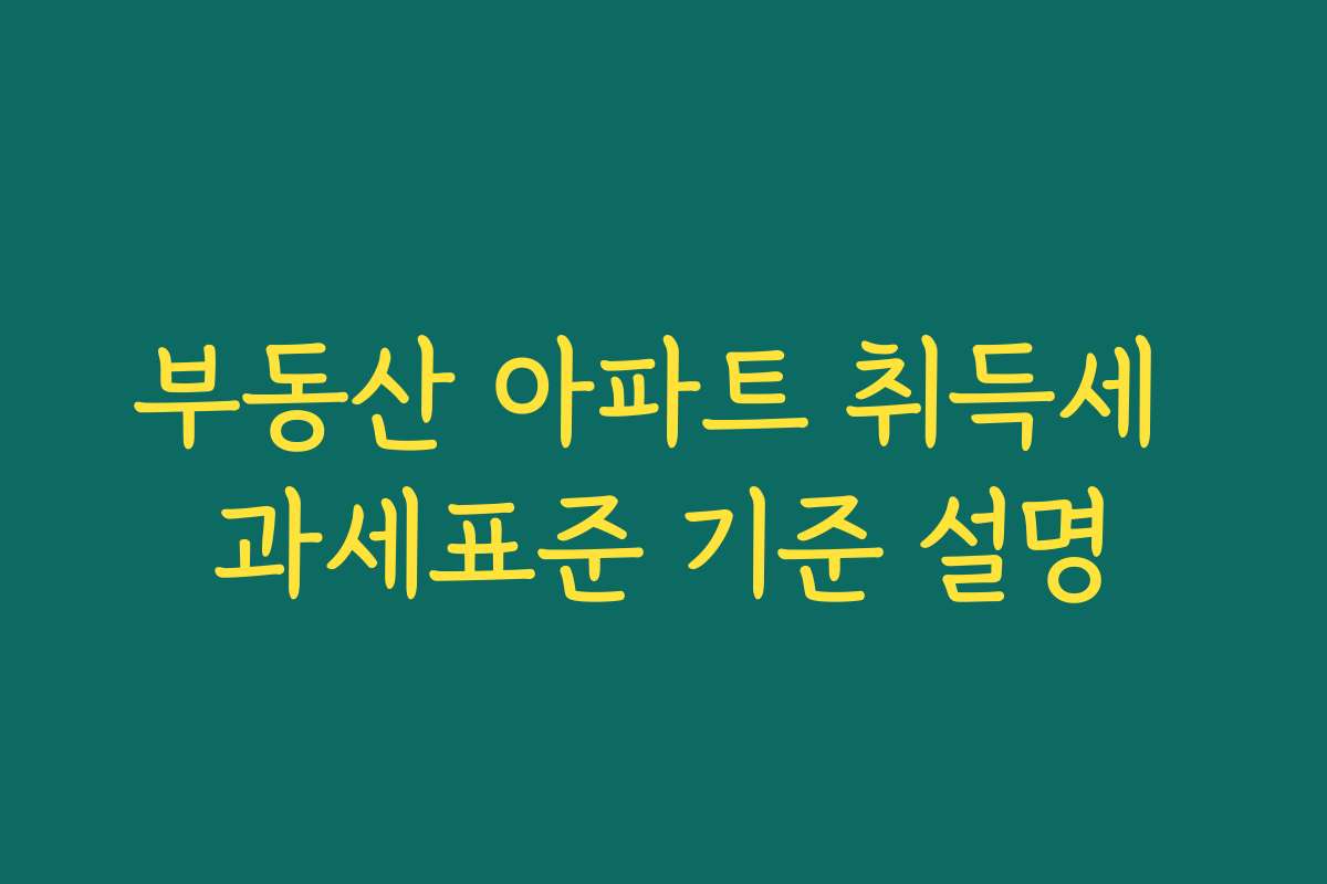 부동산 아파트 취득세 과세표준 기준 설명
