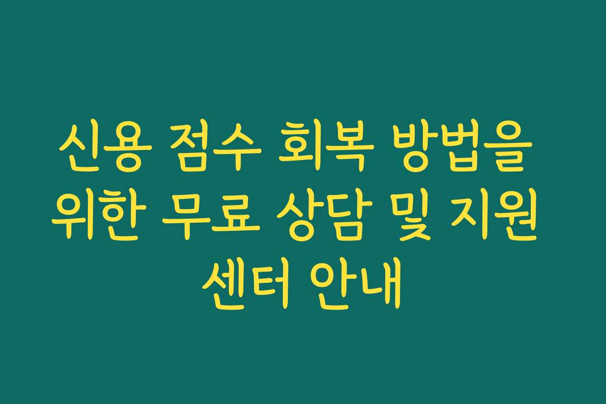 신용 점수 회복 방법을 위한 무료 상담 및 지원 센터 안내