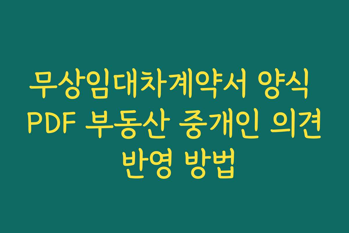 무상임대차계약서 양식 PDF 부동산 중개인 의견 반영 방법 무상임대차계약서 양식 PDF 부동산 중개인 의견 반영 방법