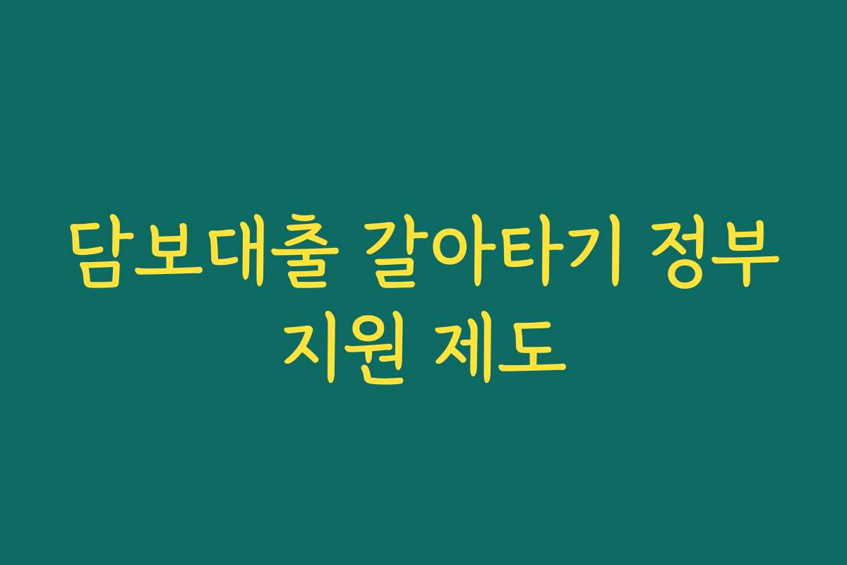 담보대출 갈아타기 정부지원 제도