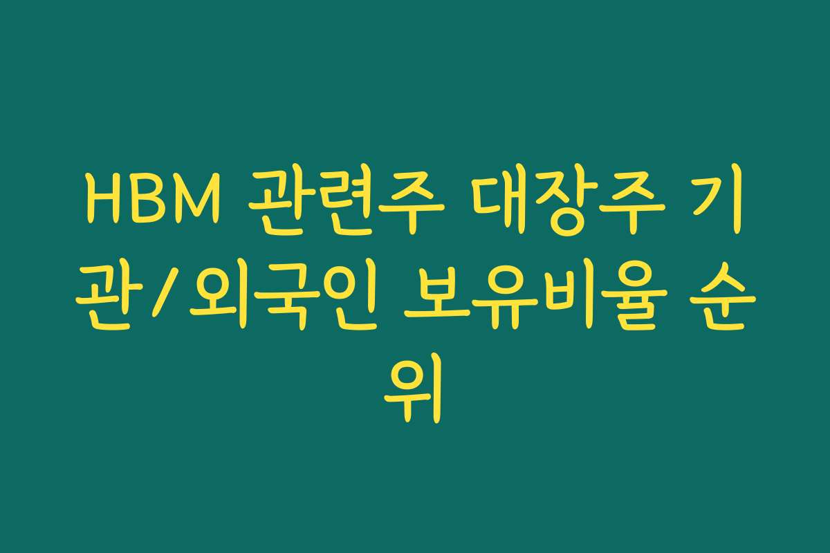 HBM 관련주 대장주 기관/외국인 보유비율 순위