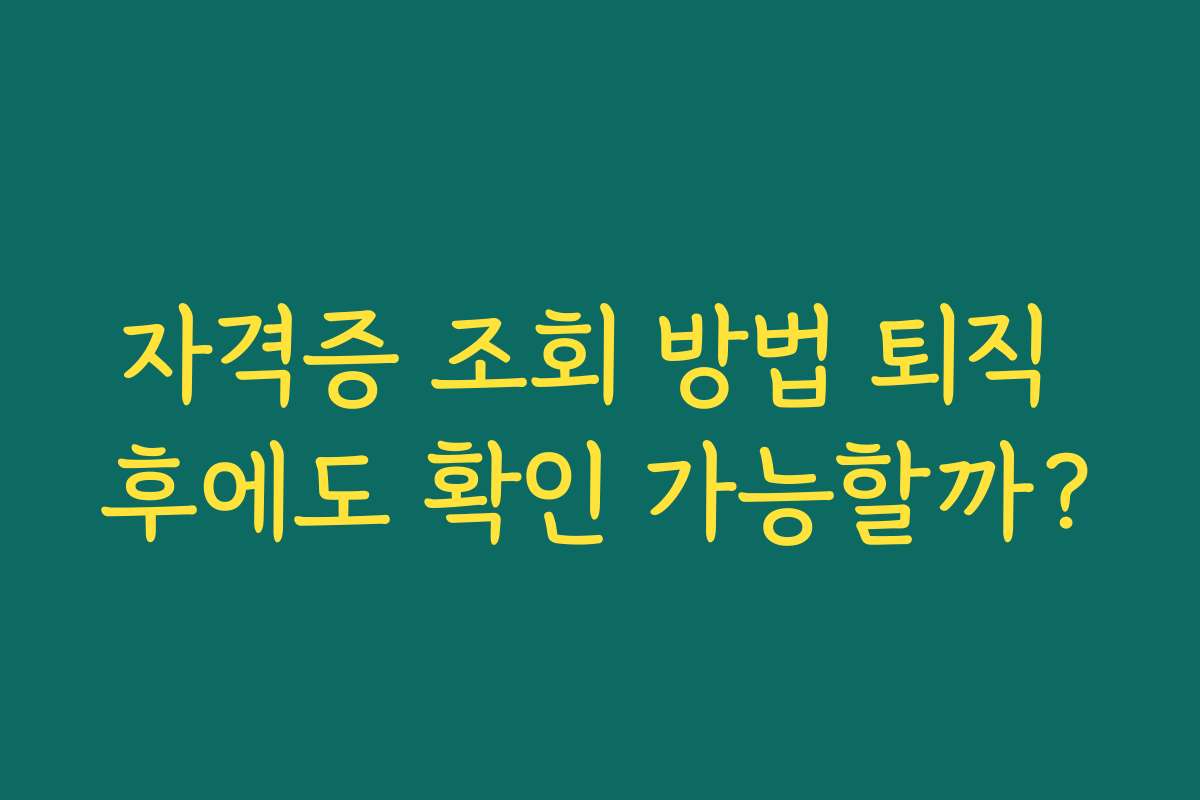 자격증 조회 방법 퇴직 후에도 확인 가능할까? 자격증 조회 방법 퇴직 후에도 확인 가능할까?